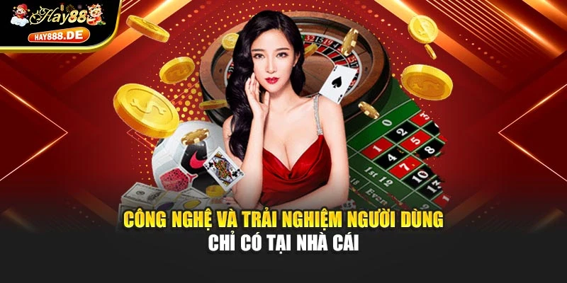 Công nghệ và trải nghiệm người dùng chỉ có tại nhà cái